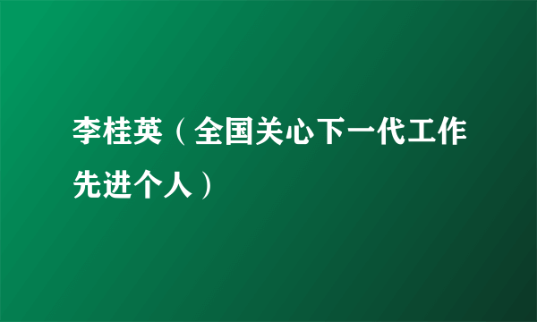 李桂英（全国关心下一代工作先进个人）