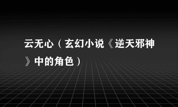 云无心（玄幻小说《逆天邪神》中的角色）