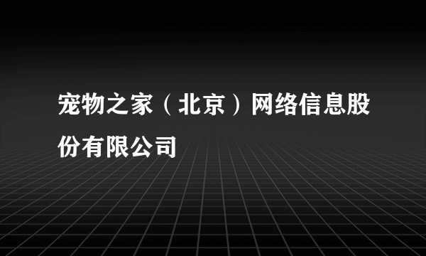 宠物之家（北京）网络信息股份有限公司