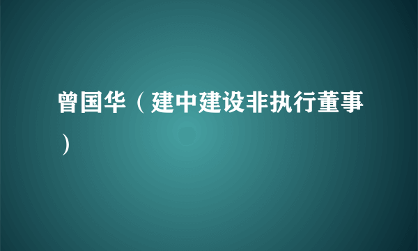 曾国华（建中建设非执行董事）