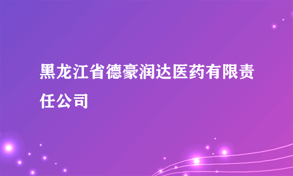 黑龙江省德豪润达医药有限责任公司