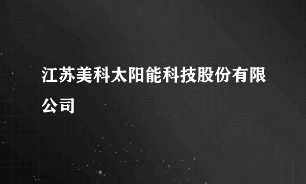 江苏美科太阳能科技股份有限公司