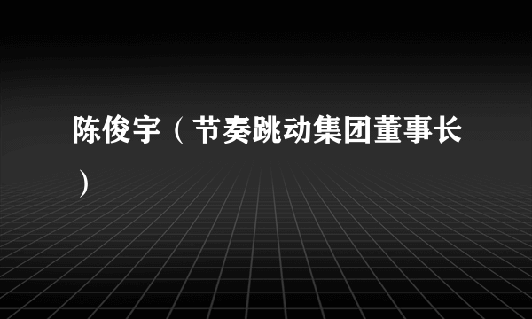 陈俊宇（节奏跳动集团董事长）