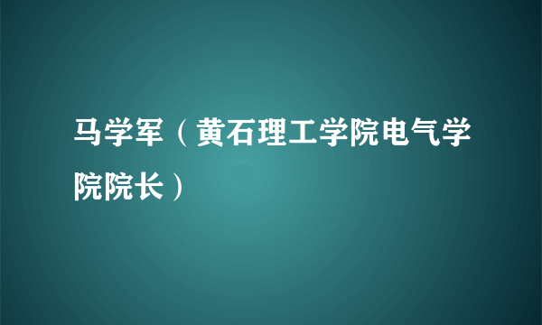 马学军（黄石理工学院电气学院院长）