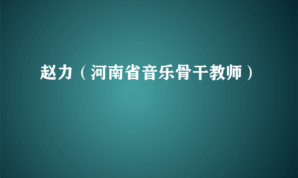 赵力（河南省音乐骨干教师）