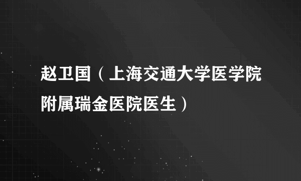 赵卫国（上海交通大学医学院附属瑞金医院医生）