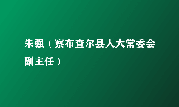 朱强（察布查尔县人大常委会副主任）