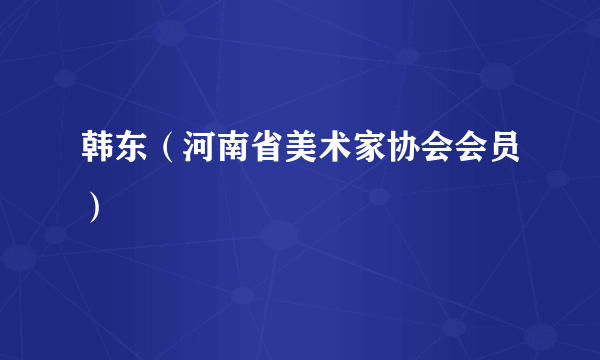 韩东（河南省美术家协会会员）