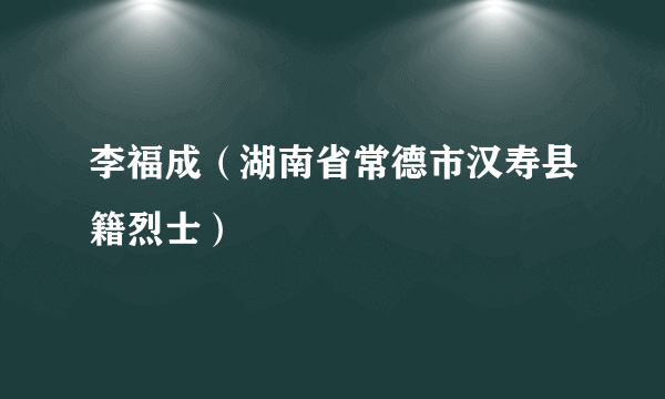 李福成（湖南省常德市汉寿县籍烈士）