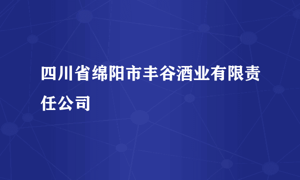 四川省绵阳市丰谷酒业有限责任公司