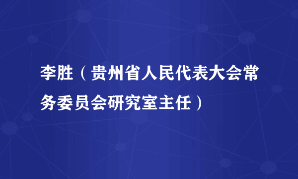 李胜（贵州省人民代表大会常务委员会研究室主任）