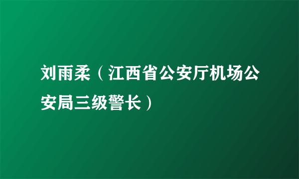 刘雨柔（江西省公安厅机场公安局三级警长）