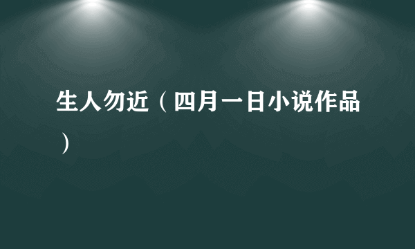 生人勿近（四月一日小说作品）