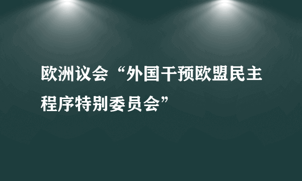 欧洲议会“外国干预欧盟民主程序特别委员会”