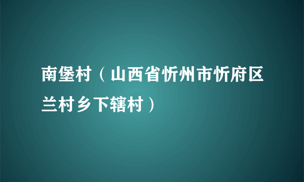 南堡村（山西省忻州市忻府区兰村乡下辖村）