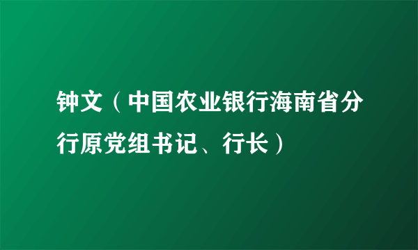 钟文（中国农业银行海南省分行原党组书记、行长）