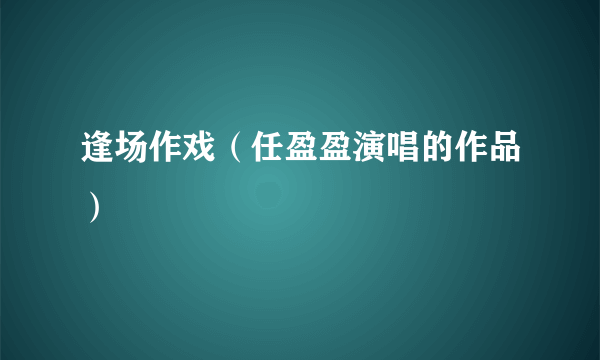 逢场作戏（任盈盈演唱的作品）