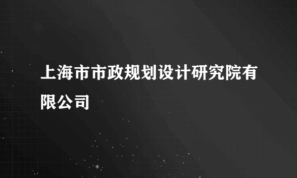 上海市市政规划设计研究院有限公司