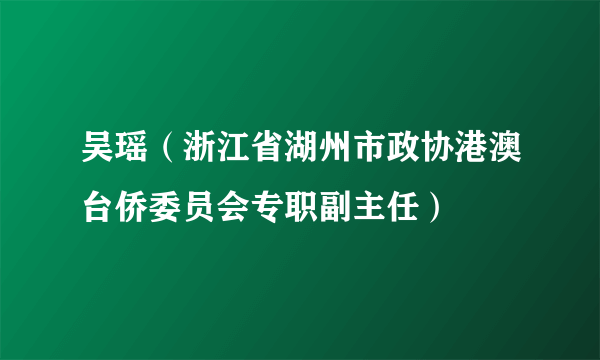 吴瑶（浙江省湖州市政协港澳台侨委员会专职副主任）