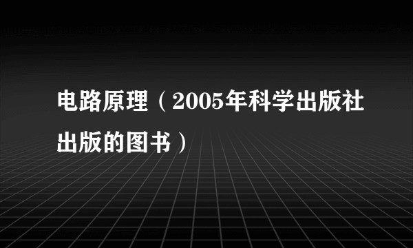 电路原理（2005年科学出版社出版的图书）