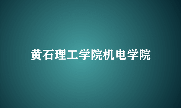 黄石理工学院机电学院