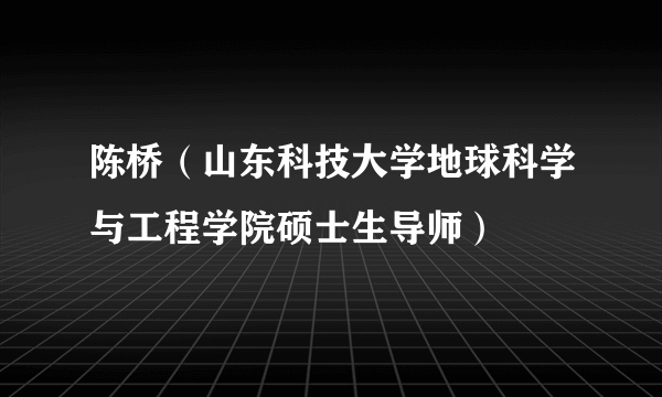 陈桥（山东科技大学地球科学与工程学院硕士生导师）