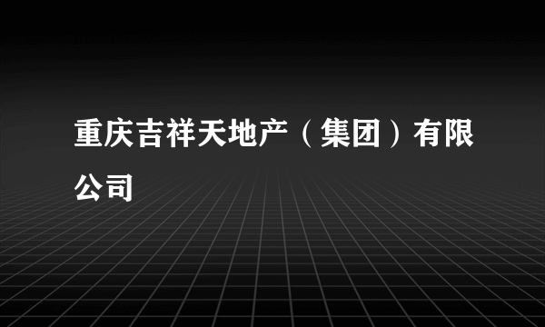 重庆吉祥天地产（集团）有限公司