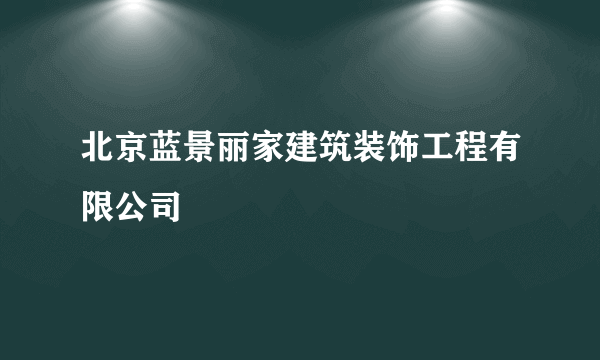 北京蓝景丽家建筑装饰工程有限公司