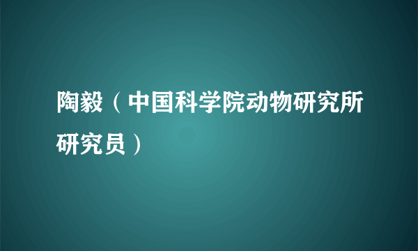 陶毅（中国科学院动物研究所研究员）