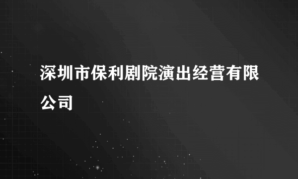 深圳市保利剧院演出经营有限公司