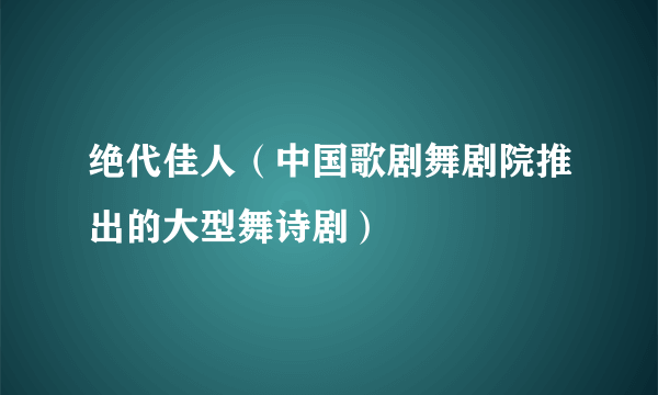 绝代佳人（中国歌剧舞剧院推出的大型舞诗剧）