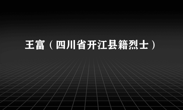 王富（四川省开江县籍烈士）