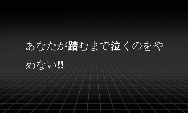 あなたが踏むまで泣くのをやめない!!