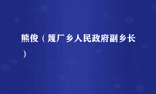 熊俊（篾厂乡人民政府副乡长）