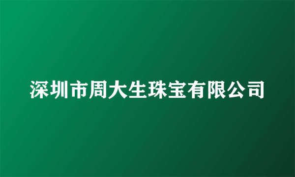 深圳市周大生珠宝有限公司