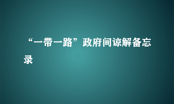 “一带一路”政府间谅解备忘录