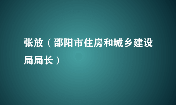 张放（邵阳市住房和城乡建设局局长）