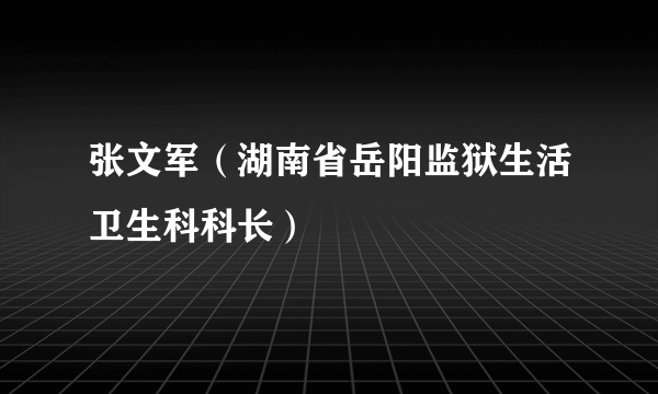 张文军（湖南省岳阳监狱生活卫生科科长）