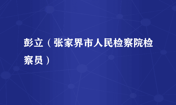 彭立（张家界市人民检察院检察员）