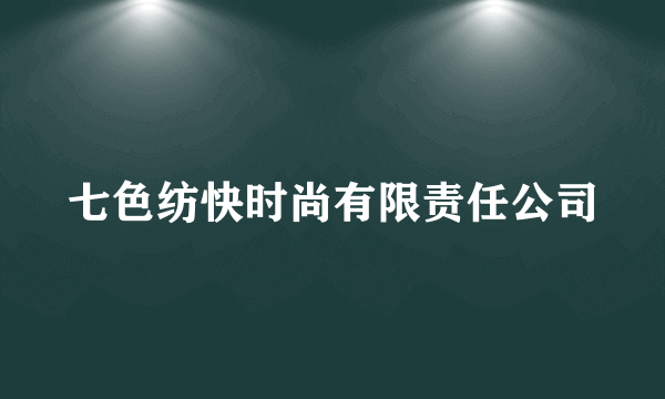 七色纺快时尚有限责任公司