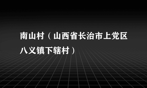 南山村（山西省长治市上党区八义镇下辖村）