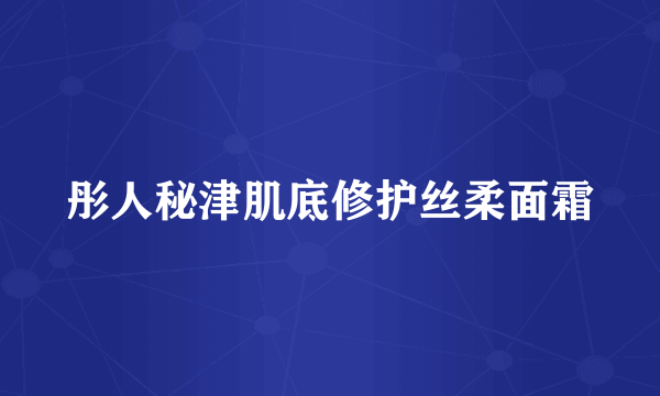 彤人秘津肌底修护丝柔面霜