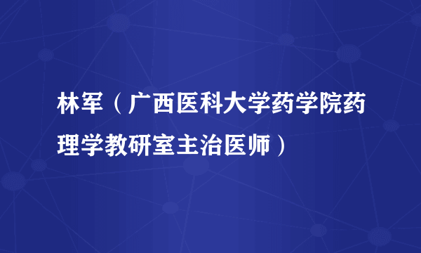 林军（广西医科大学药学院药理学教研室主治医师）