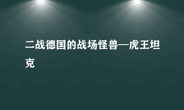 二战德国的战场怪兽—虎王坦克