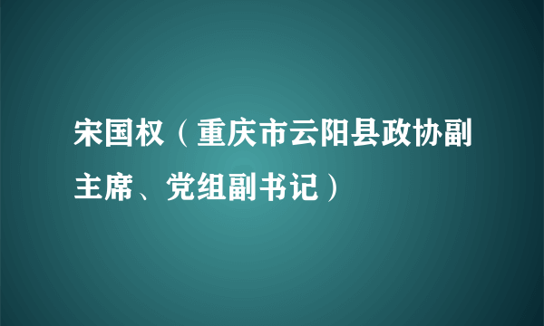 宋国权（重庆市云阳县政协副主席、党组副书记）