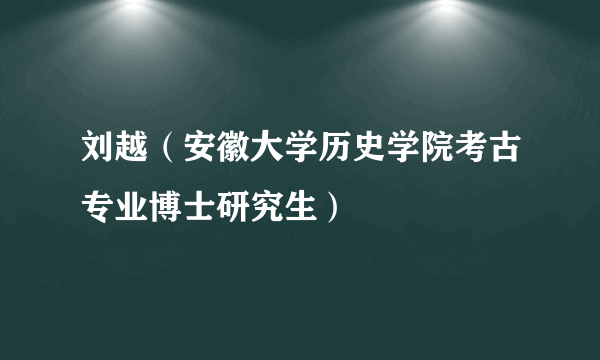 刘越（安徽大学历史学院考古专业博士研究生）