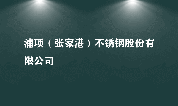 浦项（张家港）不锈钢股份有限公司