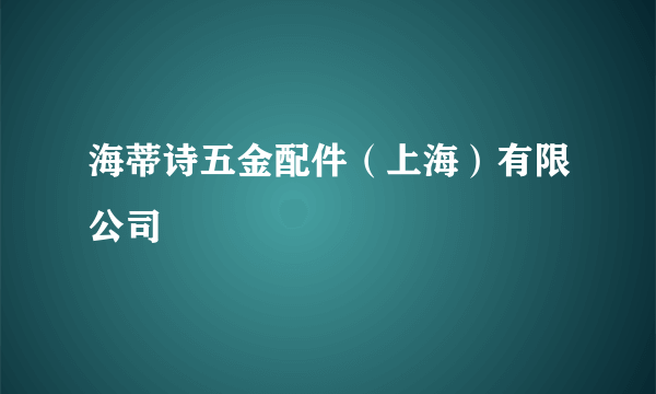 海蒂诗五金配件（上海）有限公司