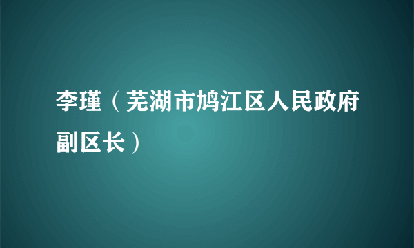 李瑾（芜湖市鸠江区人民政府副区长）