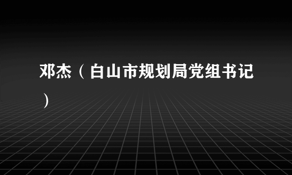 邓杰（白山市规划局党组书记）